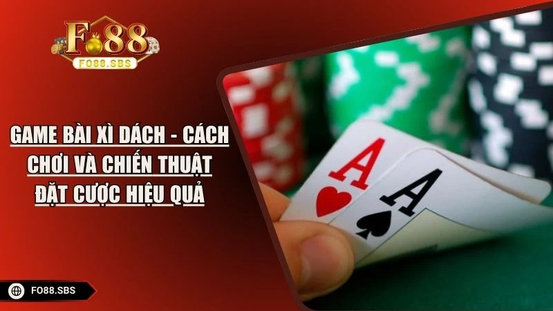 Game Bài Xì Dách - Cách Chơi Và Chiến Thuật Đặt Cược Hiệu Quả